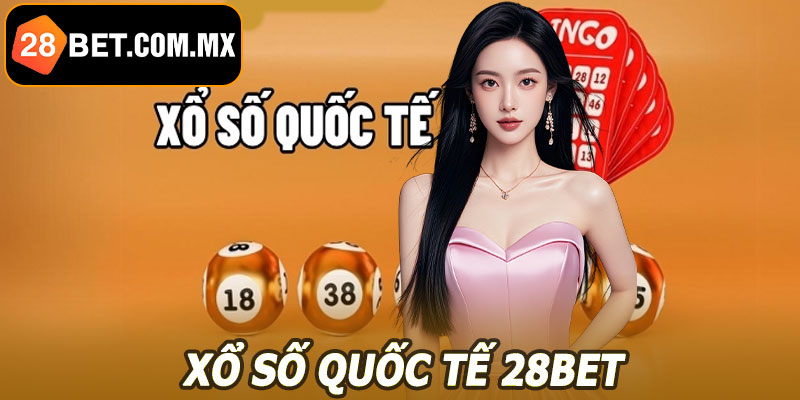 Xổ Số Quốc Tế 28BET – Cơ Hội Nhận Thưởng Lớn, Liên Tục
